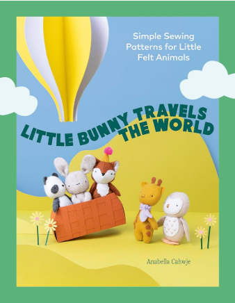 Little Bunny Travels the World: Simple Sewing Patterns By Anabella Cahwje